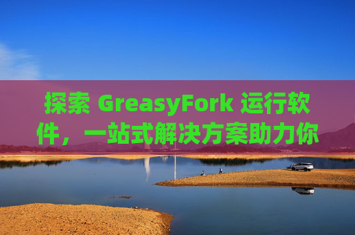 探索 GreasyFork 运行软件，一站式解决方案助力你的数字化生活