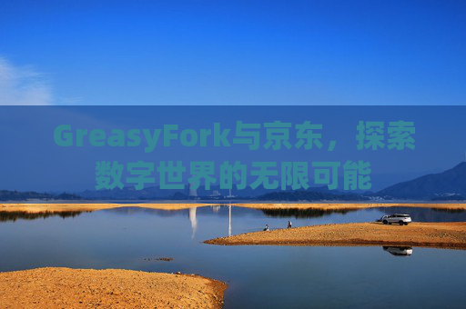 GreasyFork与京东，探索数字世界的无限可能