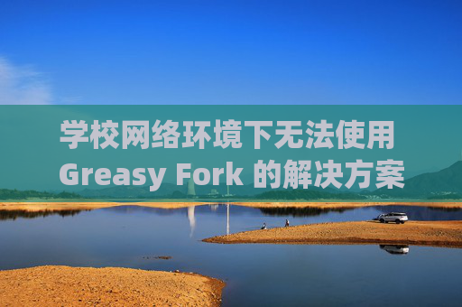 学校网络环境下无法使用 Greasy Fork 的解决方案